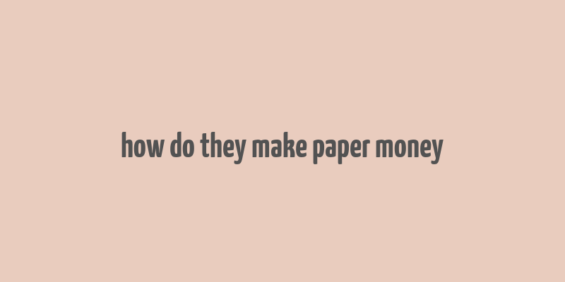 how do they make paper money