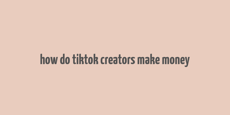 how do tiktok creators make money