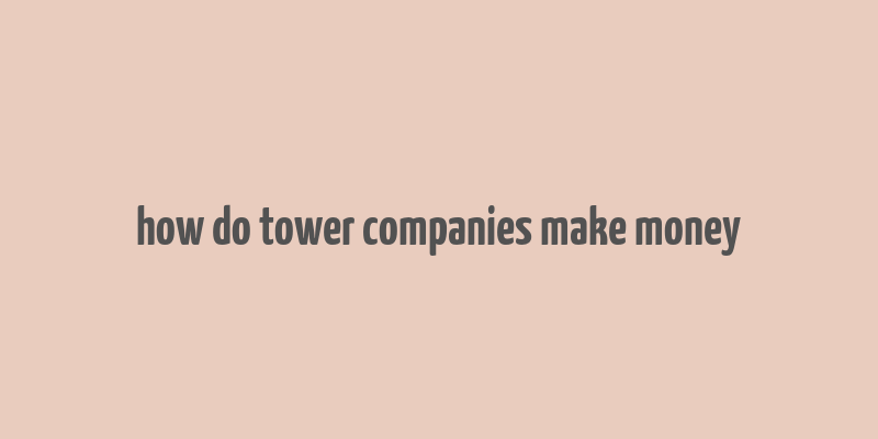 how do tower companies make money