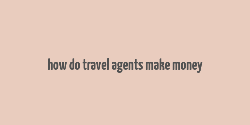 how do travel agents make money