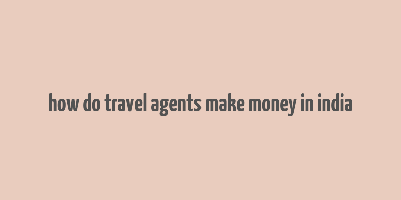 how do travel agents make money in india