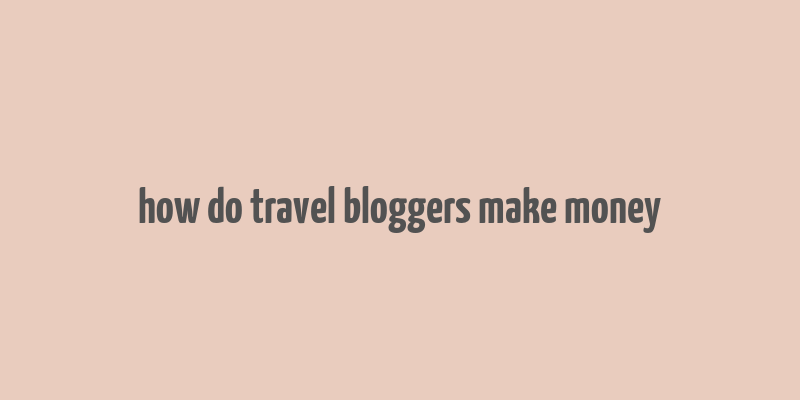 how do travel bloggers make money