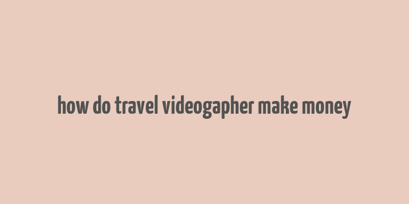 how do travel videogapher make money