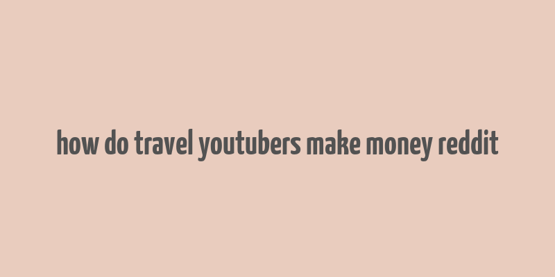 how do travel youtubers make money reddit