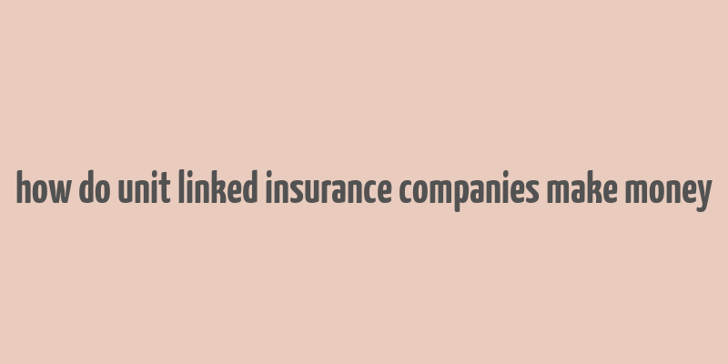 how do unit linked insurance companies make money