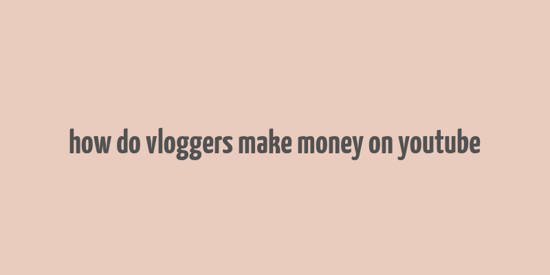 how do vloggers make money on youtube