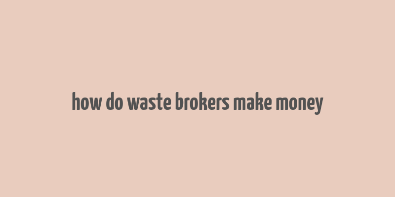 how do waste brokers make money