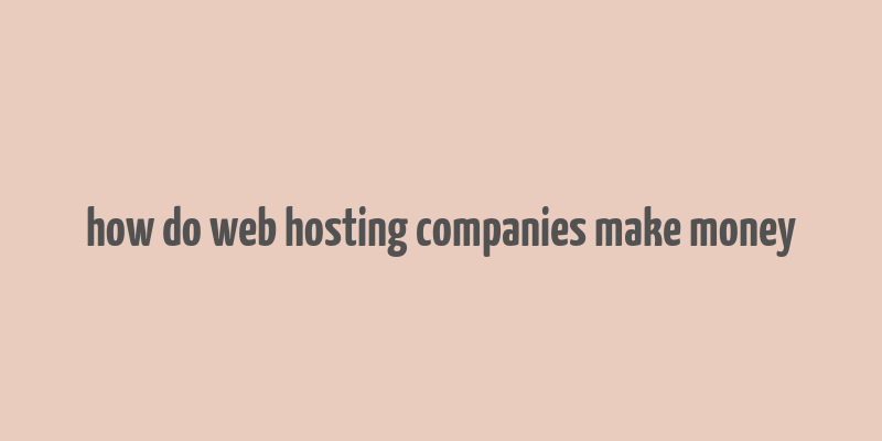 how do web hosting companies make money