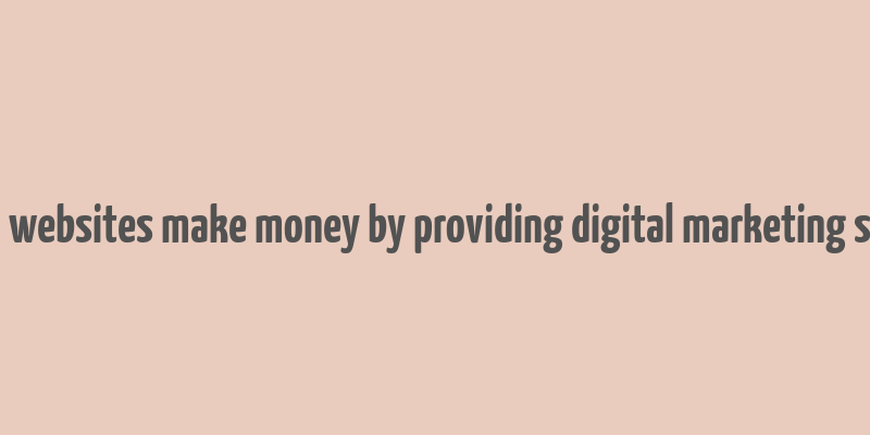 how do websites make money by providing digital marketing services