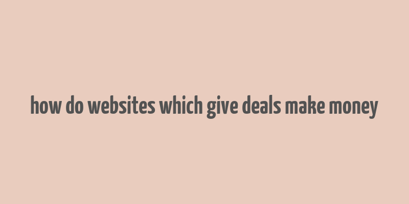 how do websites which give deals make money