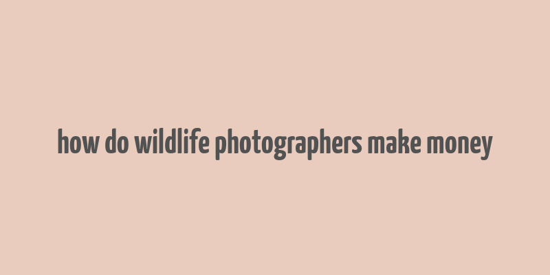 how do wildlife photographers make money