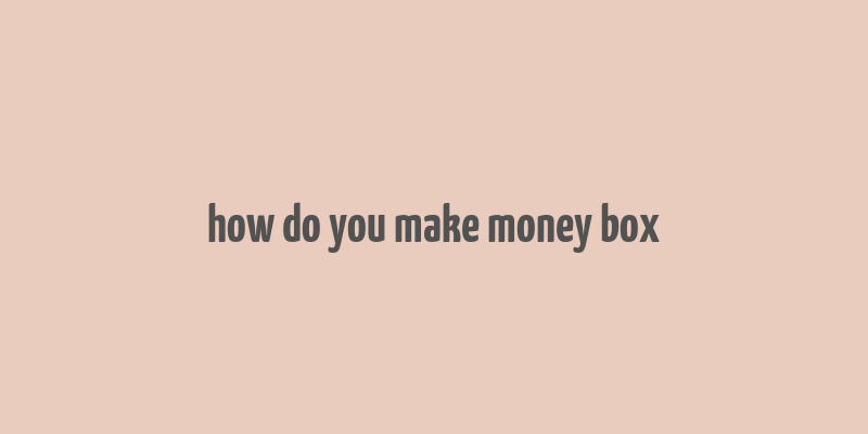 how do you make money box