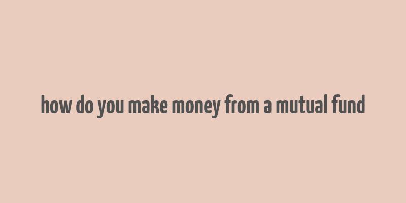 how do you make money from a mutual fund