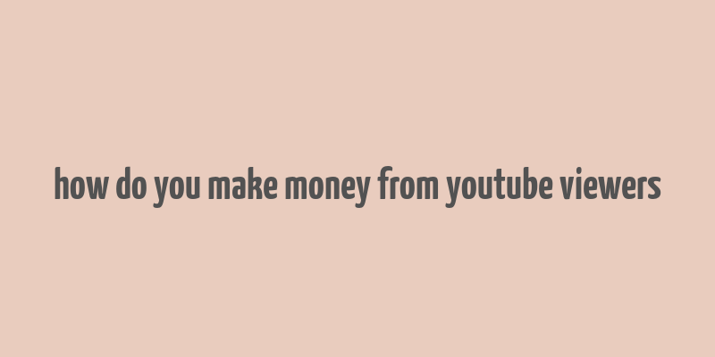 how do you make money from youtube viewers