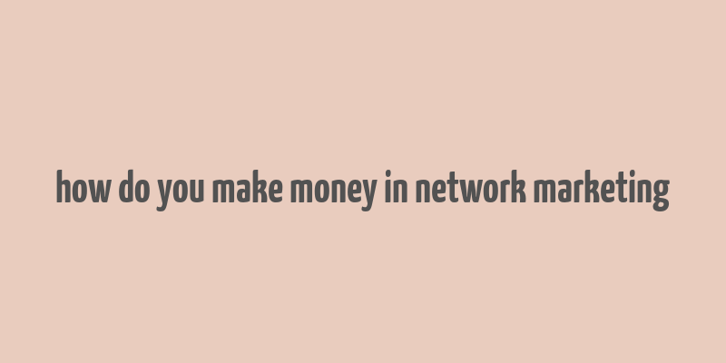 how do you make money in network marketing