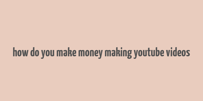 how do you make money making youtube videos