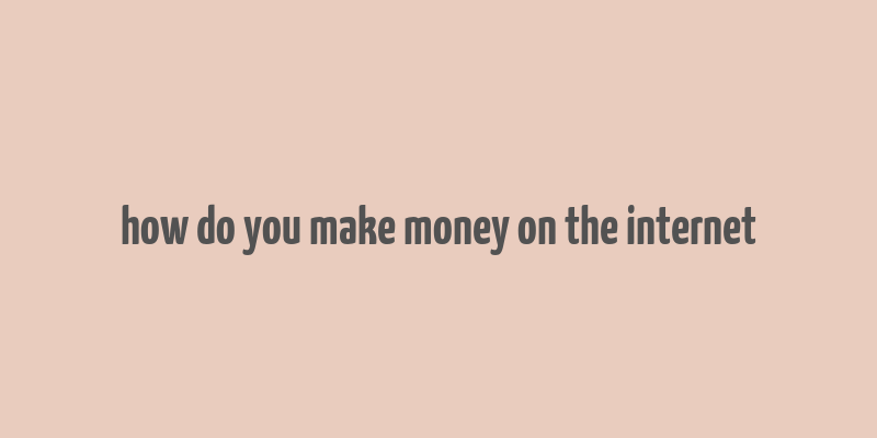 how do you make money on the internet