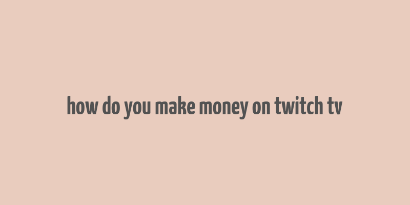 how do you make money on twitch tv