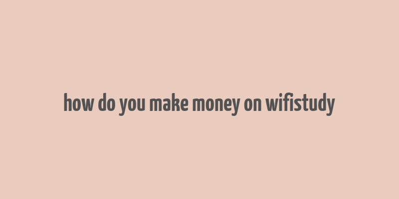 how do you make money on wifistudy