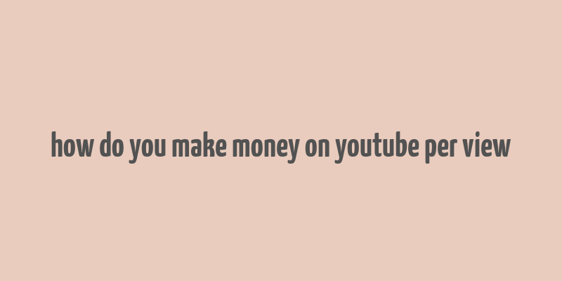 how do you make money on youtube per view