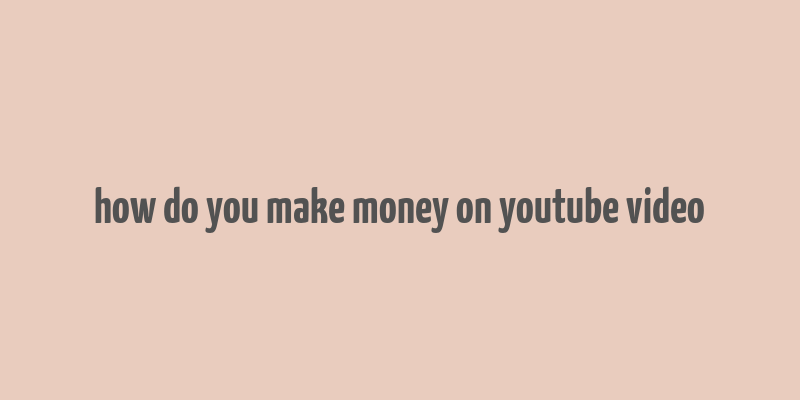 how do you make money on youtube video