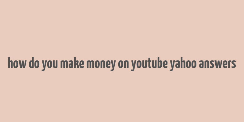 how do you make money on youtube yahoo answers