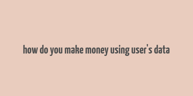 how do you make money using user's data