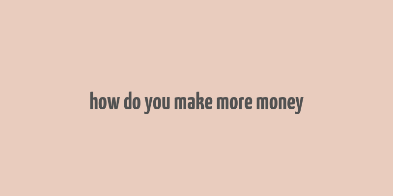 how do you make more money