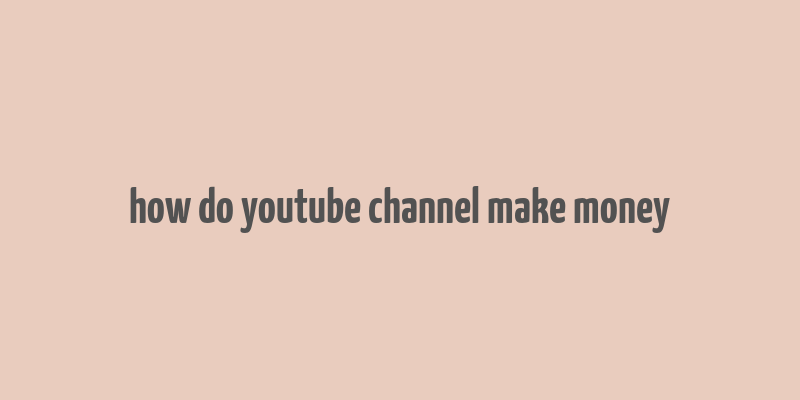 how do youtube channel make money