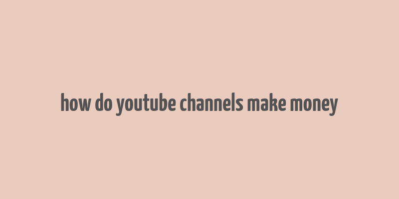 how do youtube channels make money