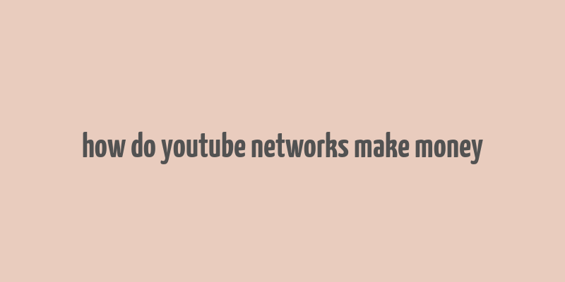 how do youtube networks make money