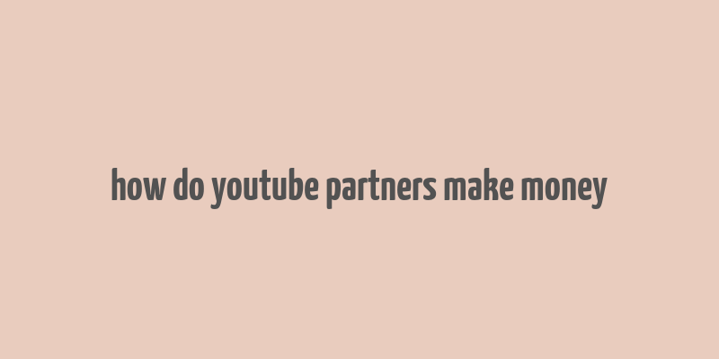 how do youtube partners make money