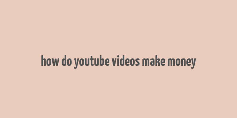 how do youtube videos make money