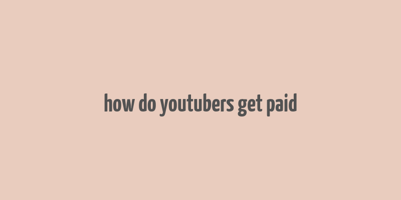 how do youtubers get paid