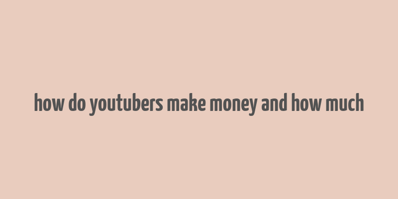 how do youtubers make money and how much