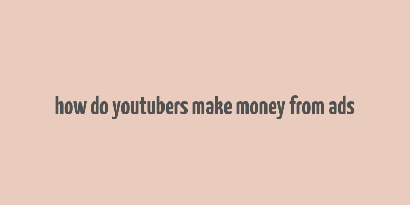 how do youtubers make money from ads