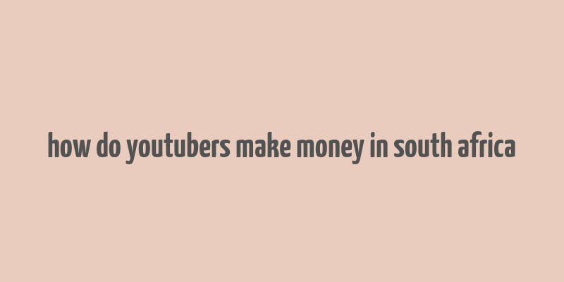 how do youtubers make money in south africa