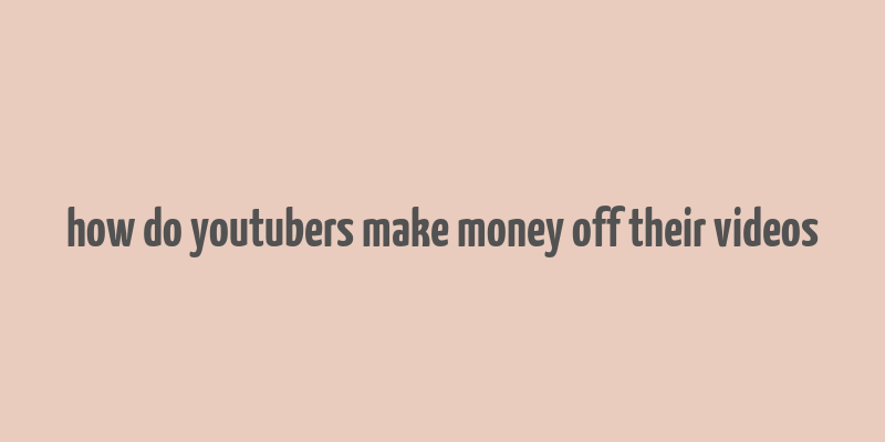 how do youtubers make money off their videos