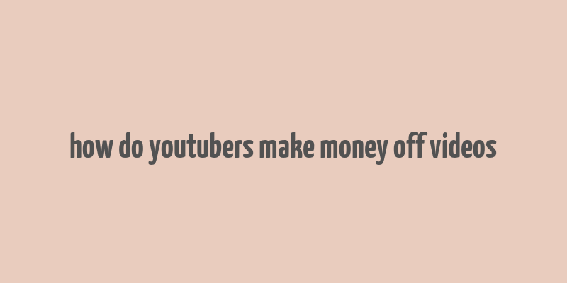 how do youtubers make money off videos