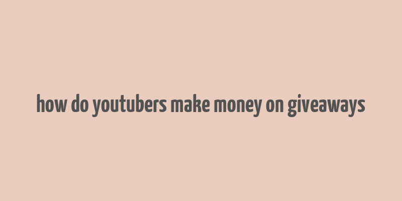 how do youtubers make money on giveaways