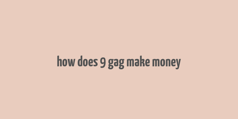 how does 9 gag make money