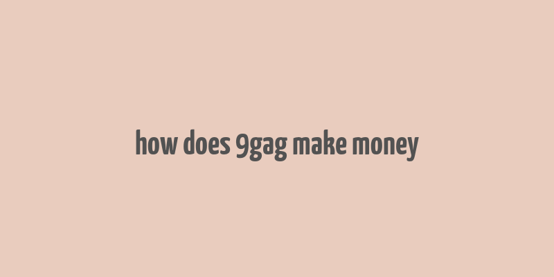 how does 9gag make money