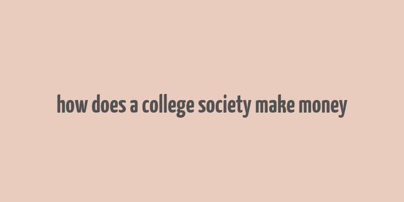 how does a college society make money