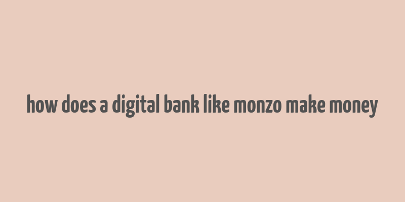 how does a digital bank like monzo make money