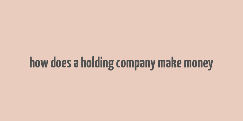 how does a holding company make money