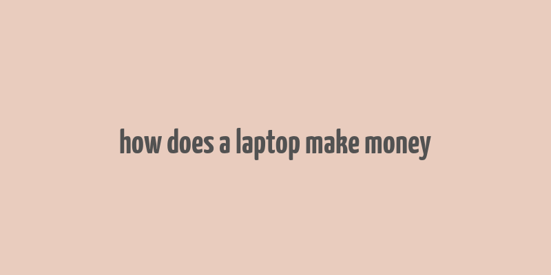 how does a laptop make money