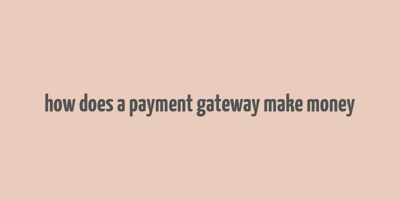 how does a payment gateway make money