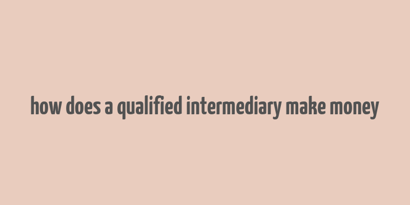 how does a qualified intermediary make money