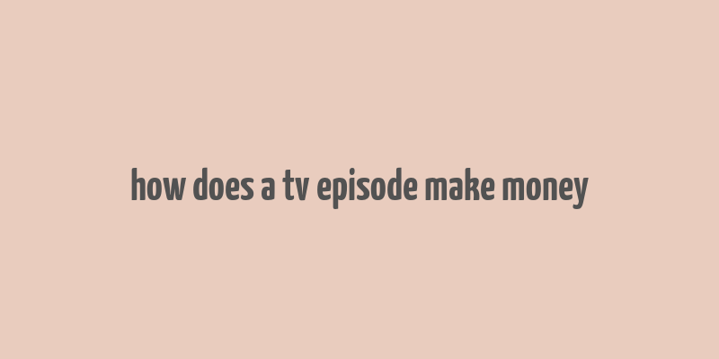 how does a tv episode make money