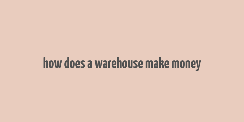 how does a warehouse make money